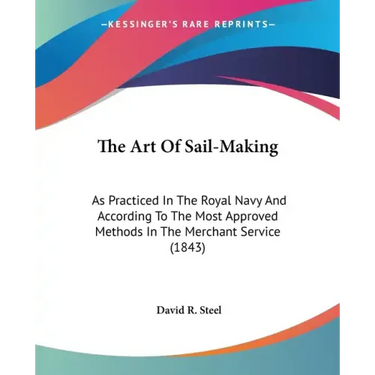 The Art Of Sail-Making: As Practiced In The Royal Navy And According To The Most Approved Methods In The Merchant Service (1843)