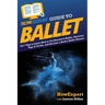 HowExpert Guide to Ballet: 101+ Tips to Learn How to Get Started in Ballet, Discover Tips & Tricks, and Become a Better Ballet Dancer