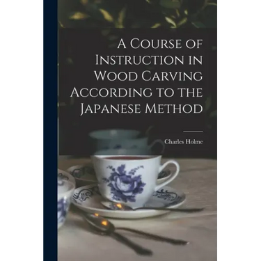 A Course of Instruction in Wood Carving According to the Japanese Method