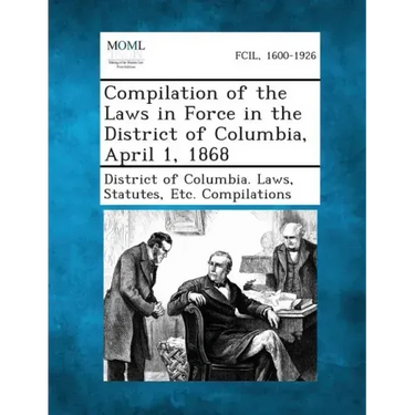 Compilation of the Laws in Force in the District of Columbia, April 1, 1868