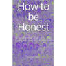 How to be Honest: A step by step strategy to Stop Lying and Transform Your Life
