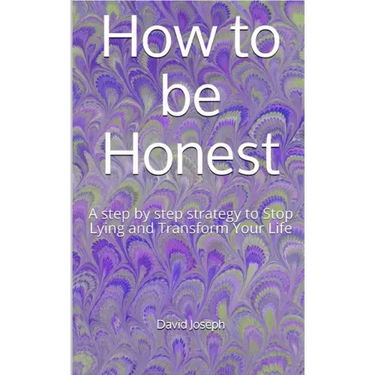 How to be Honest: A step by step strategy to Stop Lying and Transform Your Life