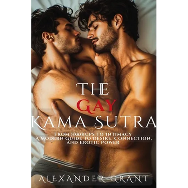The Gay Kama Sutra: From Hookups to Intimacy: A Modern Guide to Desire, Connection, and Erotic Power