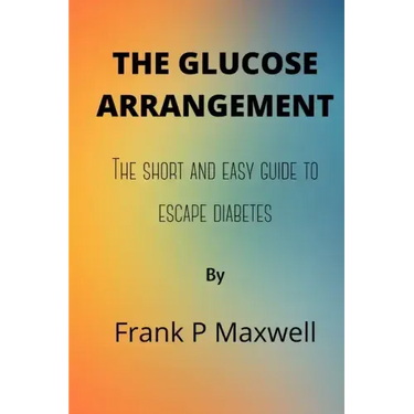 The Glucose Arrangement: The Short And Easy Guide To Escape Diabetes