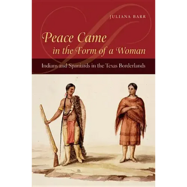 Peace Came in the Form of a Woman: Indians and Spaniards in the Texas Borderlands