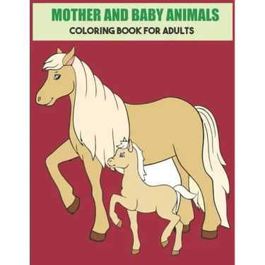 Mother And Baby Animals Coloring Book For Adults: Stress Relief Coloring Book For Grown-Ups
