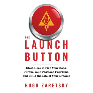 The Launch Button: Start Here to Fire Your Boss, Pursue Your Passions Full-Time, and Build the Life of Your Dreams