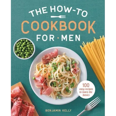 The How-To Cookbook for Men: 100 Easy Recipes to Learn the Basics