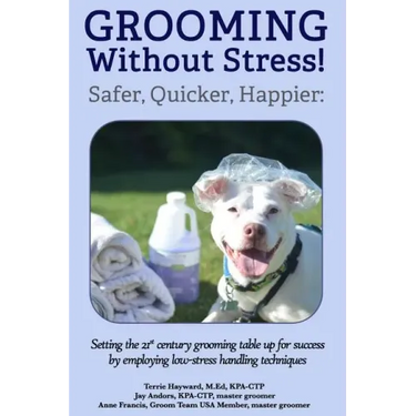 Grooming Without Stress: Safer, Quicker, Happier: Setting the 21st century grooming table up for success by employing low-stress handling techniques