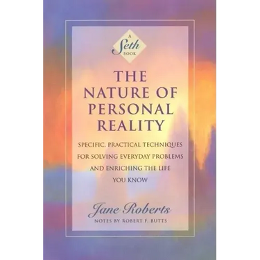 The Nature of Personal Reality: Specific, Practical Techniques for Solving Everyday Problems and Enriching the Life You Know