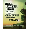 Real Aliens, Space Beings, and Creatures from Other Worlds