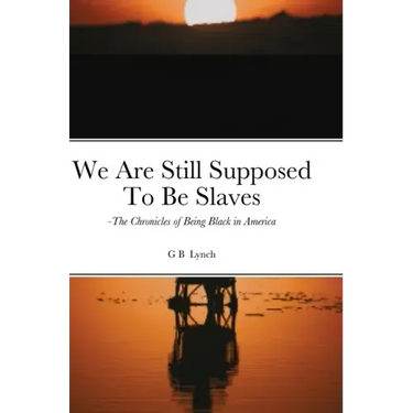 We Are Still Supposed To Be Slaves: -The Chronicles of Being Black in America