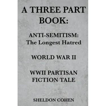 A Three Part Book: Anti-Semitism: The Longest Hatred / World War II / WWII Partisan Fiction Tale