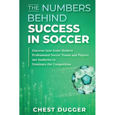 The Numbers Behind Success in Soccer: Discover how Some Modern Professional Soccer Teams and Players Use Analytics to Dominate the Competition