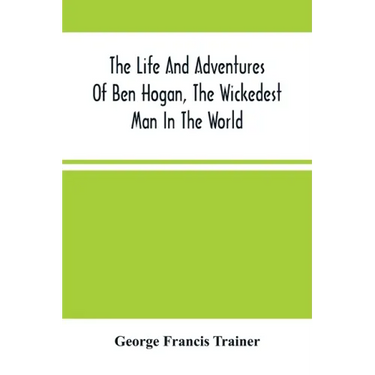 The Life And Adventures Of Ben Hogan, The Wickedest Man In The World. Containing A Full Account Of His Thrilling And Remarkable Experiences, Together