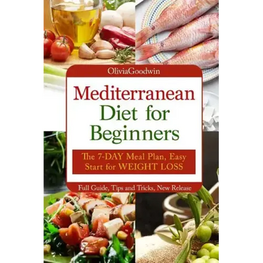 Mediterranean diet for beginners: The 7-DAY meal plan, Easy start for WEIGHT LOSS, Full guide, tips and tricks, new release, pictures