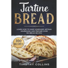 Tartine Bread: Learn How To Make Homemade Artisan Sourdough And Prepare Over 100 Bread Recipes