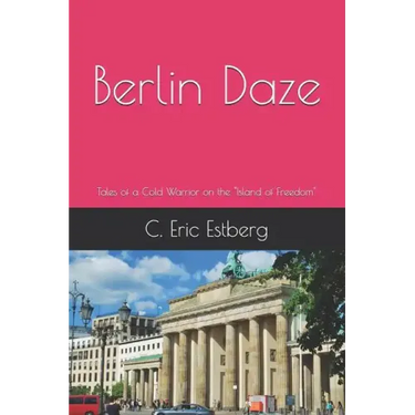 Berlin Daze: Tales of a Cold Warrior on the Island of Freedom