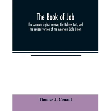 The book of Job: the common English version, the Hebrew text, and the revised version of the American Bible Union