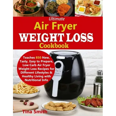 Ultimate Air Fryer Weight Loss Cookbook: Teaches 850 New, Tasty, Easy to Prepare, Low Carb Air Fryer Weight Loss Recipes for Different Lifestyles & He