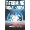 Becoming Breatharian: Step-By-Step Energetic Nourishment Program for Ultimate Health and Spiritual Realization