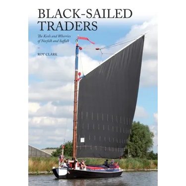 Black-Sailed Traders: The Keels and Wherries of Norfolk and Suffolk