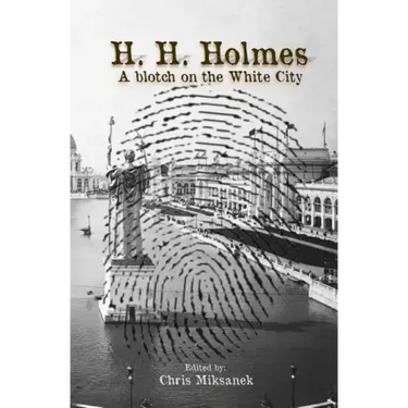 H. H. Holmes: A blotch on the White City: Period accounts of Herman W. Mudgett, America's first serial murderer