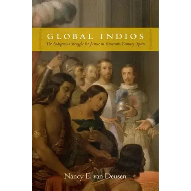 Global Indios: The Indigenous Struggle for Justice in Sixteenth-Century Spain