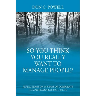 So You Think You Really Want To Manage People? Excerpts from 35 Years of Corporate Human Resources Mgt. & Life
