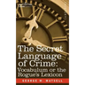The Secret Language of Crime: Vocabulum or the Rogue S Lexicon