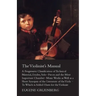 The Violinist's Manual - A Progressive Classification of Technical Material, Etudes, Solo-Pieces and the Most Important Chamber-Music Works as Well as