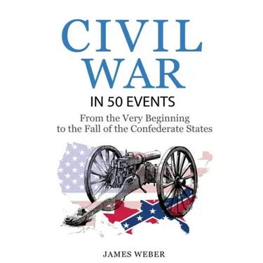 Civil War: American Civil War in 50 Events: From the Very Beginning to the Fall of the Confederate States (War Books, Civil War H