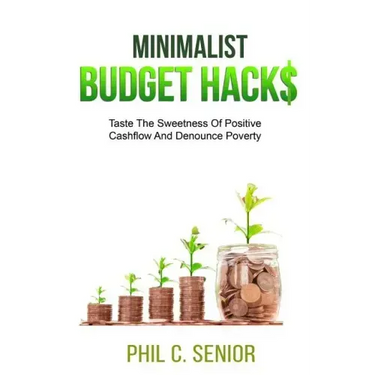Minimalist Budget Hacks: Taste The Sweetness Of Positive Cashflow And Denounce Poverty