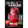 Smoothies for Cancer Recipe Book: Delicious Smoothie Recipes to Fight Cancer, Live Healthy and Boost Your Energy