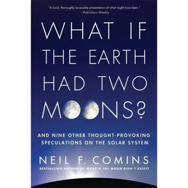 What If the Earth Had Two Moons?: And Nine Other Thought-Provoking Speculations on the Solar System