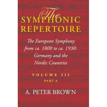 The Symphonic Repertoire, Volume III Part a: The European Symphony from Ca. 1800 to Ca. 1930: Germany and the Nordic Countries