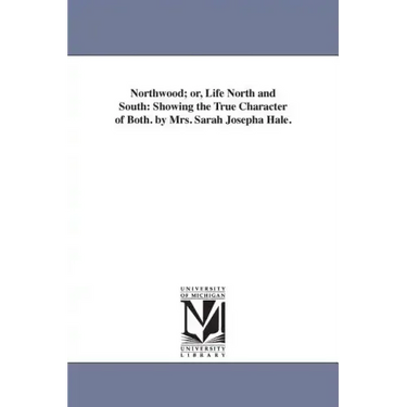 Northwood; or, Life North and South: Showing the True Character of Both. by Mrs. Sarah Josepha Hale.