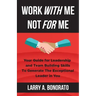 Work with Me Not for Me: Your Guide for Leadership and Team Building Skills to Generate the Exceptional Leader in You