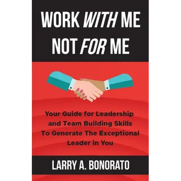 Work with Me Not for Me: Your Guide for Leadership and Team Building Skills to Generate the Exceptional Leader in You