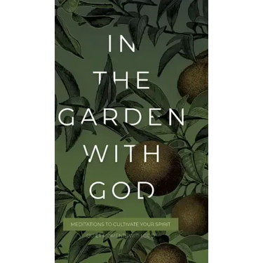 In the Garden with God: Meditations to Cultivate Your Spirit