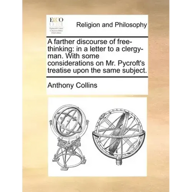 A Farther Discourse of Free-Thinking: In a Letter to a Clergy-Man. with Some Considerations on Mr. Pycroft's Treatise Upon the Same Subject.