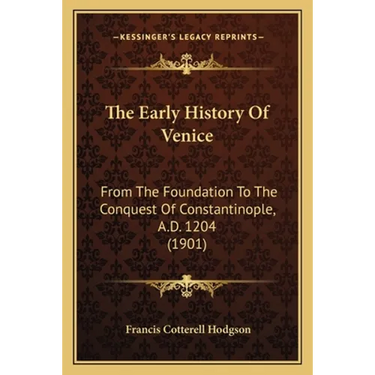 The Early History Of Venice: From The Foundation To The Conquest Of Constantinople, A.D. 1204 (1901)