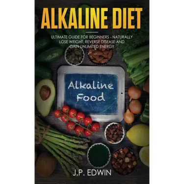 Alkaline Diet: Ultimate Guide for Beginners - Naturally Lose Weight, Reverse Disease and Gain Unlimited Energy