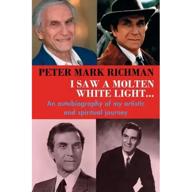 Peter Mark Richman: I Saw a Molten, White Light...: An autobiography of my artistic and spiritual journey
