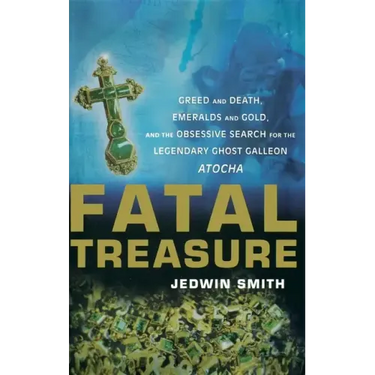 Fatal Treasure: Greed and Death, Emeralds and Gold, and the Obsessive Search for the Legendary Ghost Galleon Atocha