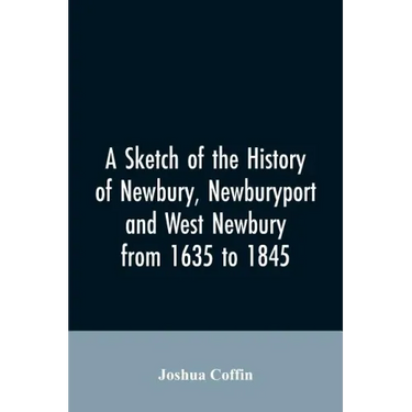 A sketch of the history of Newbury, Newburyport, and West Newbury, from 1635 to 1845
