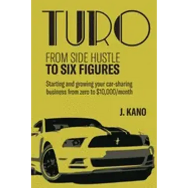 Turo - From Side Hustle to Six Figures: : Starting and growing your car-sharing business from zero to $10,000 a month