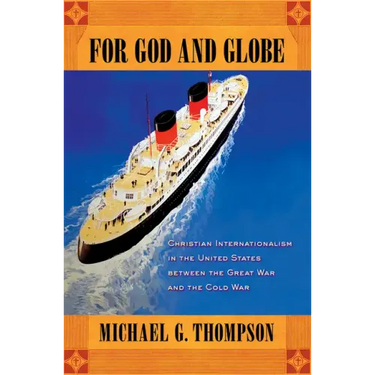 For God and Globe: Christian Internationalism in the United States Between the Great War and the Cold War