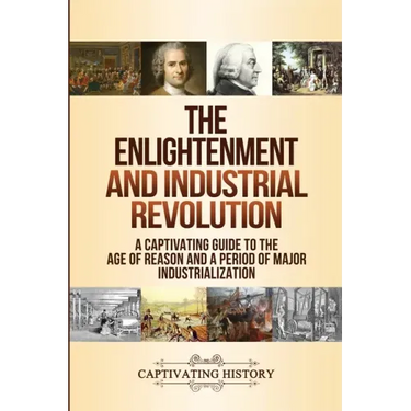 The Enlightenment and Industrial Revolution: A Captivating Guide to the Age of Reason and a Period of Major Industrialization