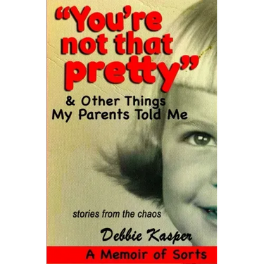 "You're Not That Pretty" & Other Things My Parents Told Me: Stories from the chaos